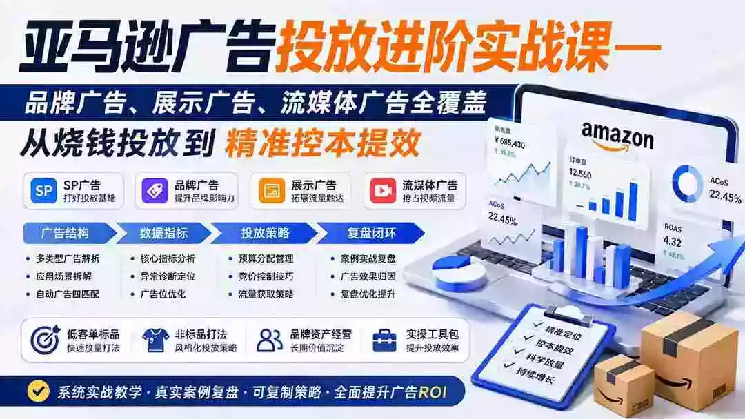 亚马逊广告投放进阶实战课——品牌广告、展示广告、流媒体广告全覆盖,从烧钱投放到精准控本提效 亚马逊广告投放进阶实战课——品牌广告、展示广告、流媒体广告全覆盖,从烧钱投放到精准控本提效