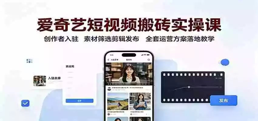 爱奇艺短视频搬砖实操课:创作者入驻,素材筛选剪辑发布,全套运营方案落地教学 爱奇艺短视频搬砖实操课:创作者入驻,素材筛选剪辑发布,全套运营方案落地教学