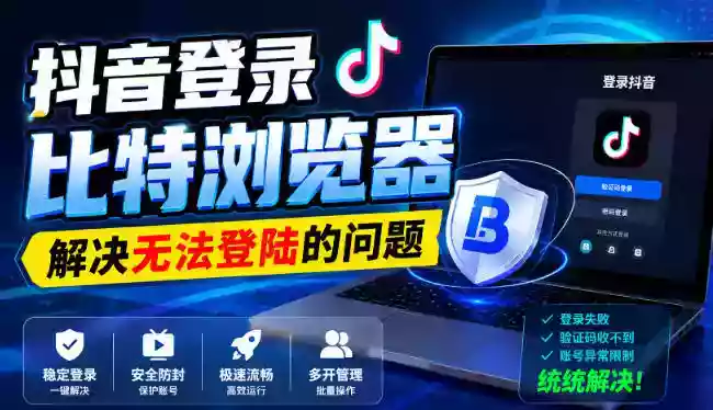 抖音登录比特浏览器,解决无法登陆的问题 抖音登录比特浏览器,解决无法登陆的问题