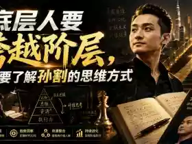 付费文章:底层人要跨越阶层,一定要了解孙割的思维方式