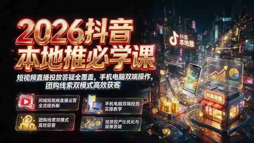 2026抖音本地推必学课|短视频直播投放答疑全覆盖,手机电脑双端操作,团购线索双模式高效获客