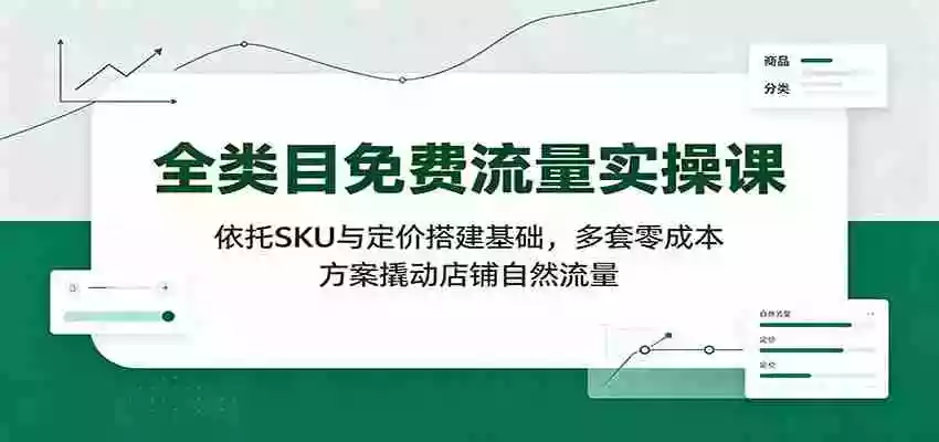 全类目免费流量实操课:依托SKU与定价搭建基础,多套零成本方案撬动店铺自然流量