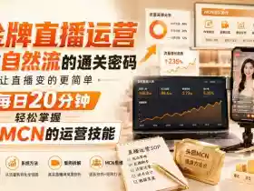 金牌直播运营撬动自然流的通关密码,让直播变的更简单,每日20分钟,轻松掌握头部MCN的运营技能