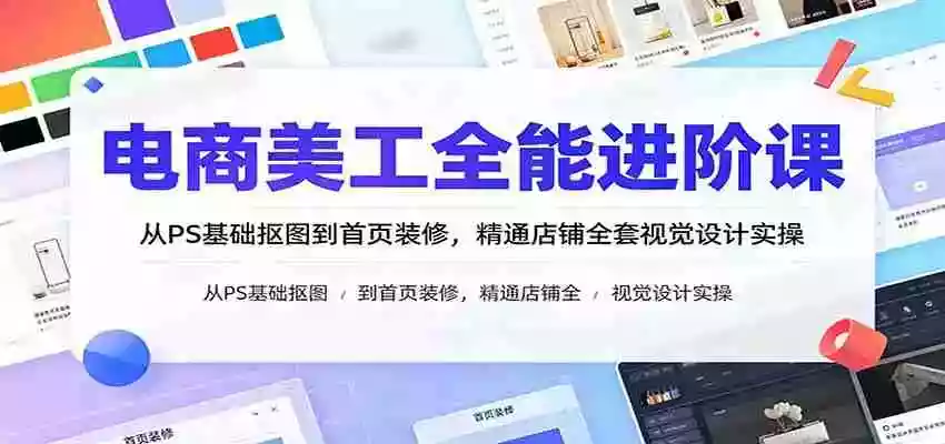 电商美工全能进阶课:从PS基础抠图到首页装修,精通店铺全套视觉设计实操