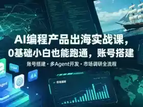 AI编程产品出海实战课,0基础小白也能跑通,账号搭建・多Agent开发・市场调研全流程,月入千刀跨境变现教程(更新0822)