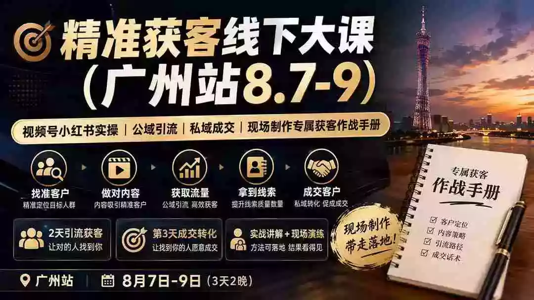 精准获客线下大课(广州站8.7-9)|视频号小红书实操|公域引流|私域成交|现场制作专属获客作战手册 精准获客线下大课(广州站8.7-9)|视频号小红书实操|公域引流|私域成交|现场制作专属获客作战手册