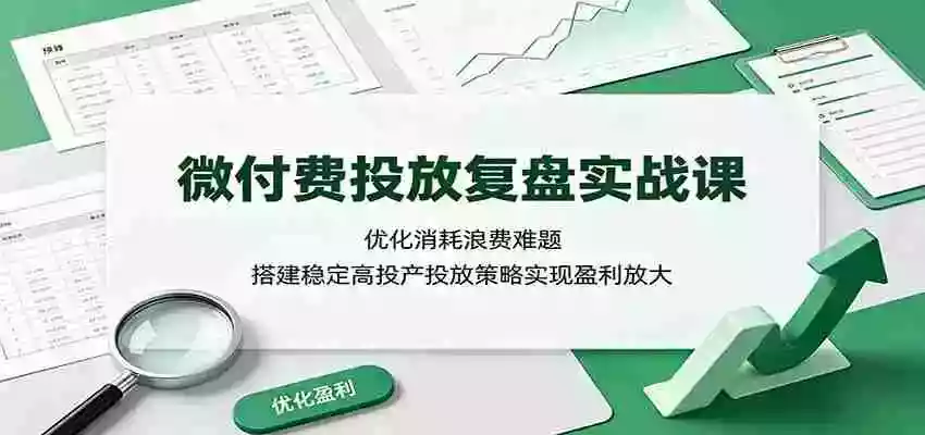 微付费投放复盘实战课:优化消耗浪费难题,搭建稳定高投产投放策略实现盈利放大