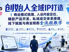 创始人全域IP打造|商业模式梳理、人设内容定位、爆款产品开发、私域成交体系搭建、线下赋能与商业陪跑全流程教学