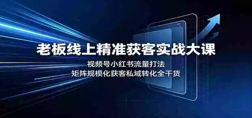 老板线上精准获客实战大课:视频号小红书流量打法,矩阵规模化获客私域转化全干货 老板线上精准获客实战大课:视频号小红书流量打法,矩阵规模化获客私域转化全干货