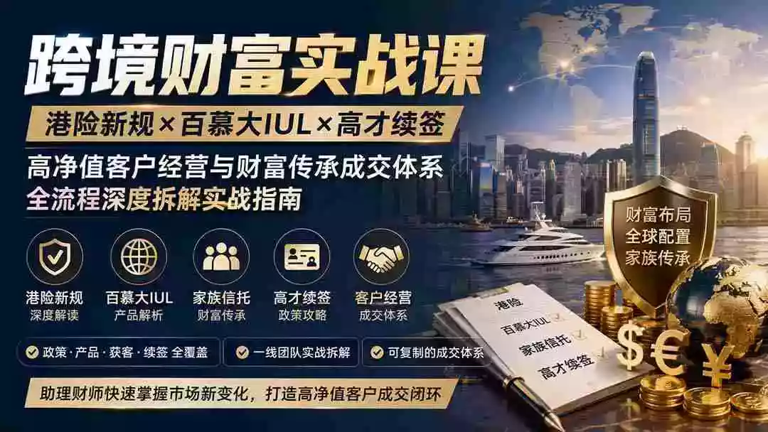 跨境财富实战课|港险新规百慕大IUL高才续签|高净值客户经营与财富传承成交体系全流程深度拆解实战指南 跨境财富实战课|港险新规百慕大IUL高才续签|高净值客户经营与财富传承成交体系全流程深度拆解实战指南