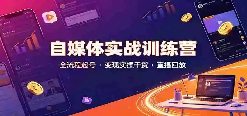 自媒体实战训练营:全流程起号变现实操干货直播回放 自媒体实战训练营:全流程起号变现实操干货直播回放