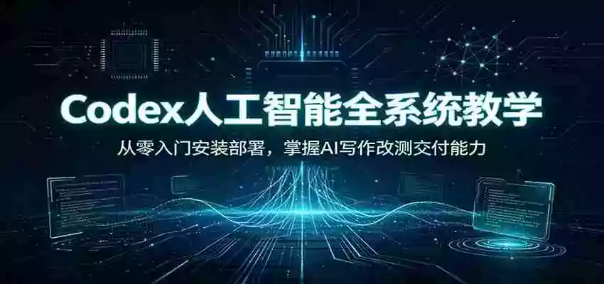 Codex人工智能全系统教学:从零入门安装部署,掌握AI写作改测交付能力