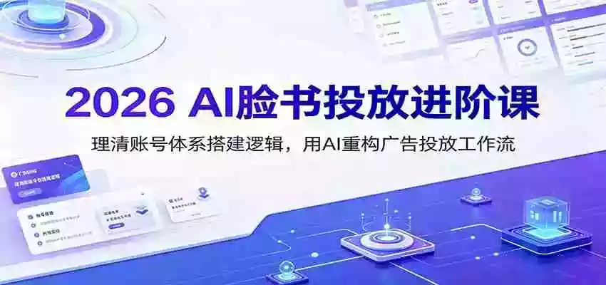 2026 AI脸书投放进阶课:理清账号体系搭建逻辑,用AI重构广告投放工作流(更新)