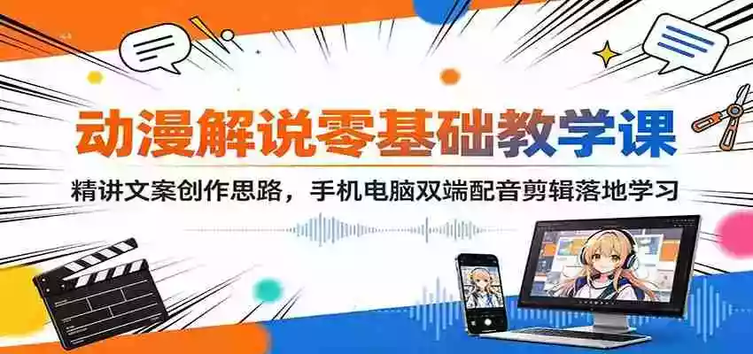 动漫解说零基础教学课:精讲文案创作思路,手机电脑双端配音剪辑落地学习