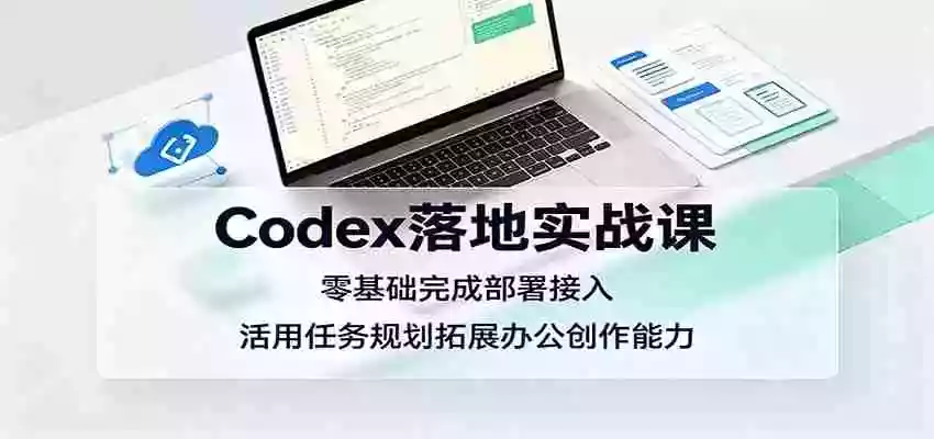 Codex落地实战课:零基础完成部署接入,活用任务规划拓展办公创作能力 Codex落地实战课:零基础完成部署接入,活用任务规划拓展办公创作能力