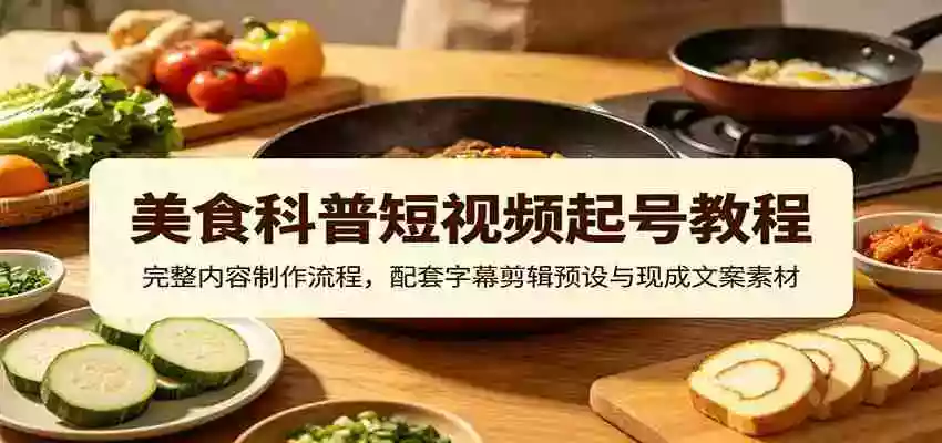 美食科普短视频起号教程:完整内容制作流程,配套字幕剪辑预设与现成文案素材 美食科普短视频起号教程:完整内容制作流程,配套字幕剪辑预设与现成文案素材