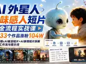 AI外星人趣味感人短片全流程实战课,33个作品涨粉104W,附赠AI催泪短片+AI亲情短片拆解+工作流与提示词