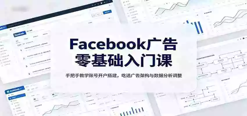 Facebook广告零基础入门课:手把手教学账号开户搭建,吃透广告架构与数据分析调整