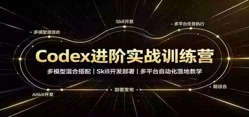 Codex进阶实战训练营：多模型混合搭配，Skill开发部署，多平台自动化落地教学