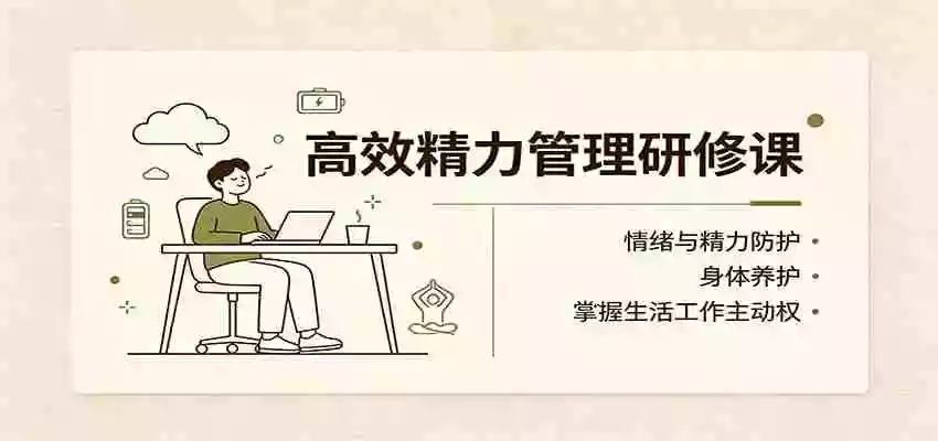 高效精力管理研修课:情绪与精力防护,身体养护,掌握生活工作主动权 高效精力管理研修课:情绪与精力防护,身体养护,掌握生活工作主动权