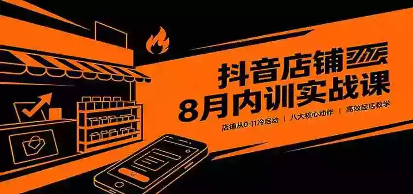抖音店铺8月内训实战课:店铺从0-1冷启动,八大核心动作高效起店教学 抖音店铺8月内训实战课:店铺从0-1冷启动,八大核心动作高效起店教学