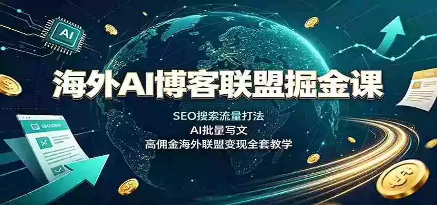 海外AI博客联盟掘金课:SEO搜索流量打法,AI批量写文,高佣金海外联盟变现全套教学 海外AI博客联盟掘金课:SEO搜索流量打法,AI批量写文,高佣金海外联盟变现全套教学