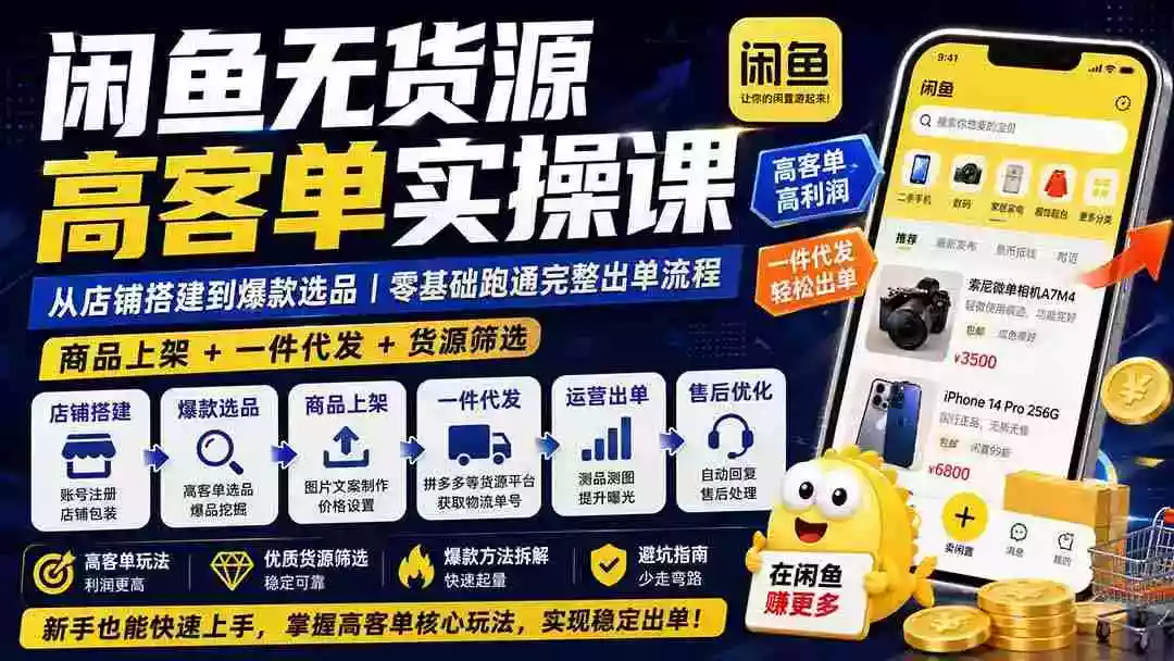 闲鱼无货源高客单实操课:从店铺搭建到爆款选品|商品上架+一件代发+货源筛选,零基础跑通完整出单流程 闲鱼无货源高客单实操课:从店铺搭建到爆款选品|商品上架+一件代发+货源筛选,零基础跑通完整出单流程