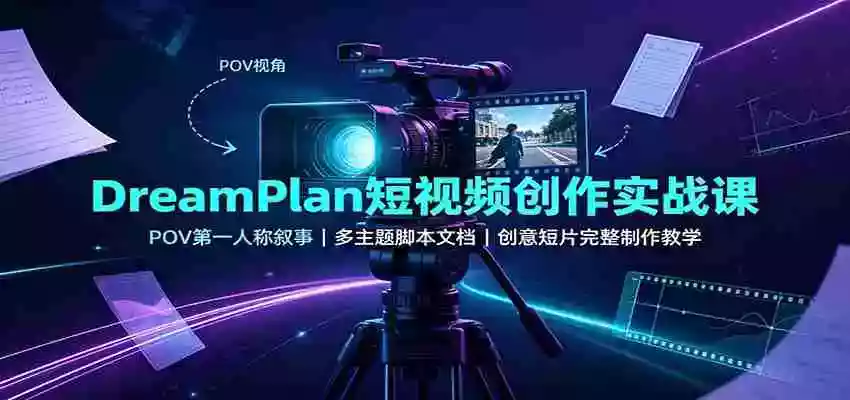 DreamPlan短视频创作实战课:POV第一人称叙事,多主题脚本文档,创意短片完整制作教学
