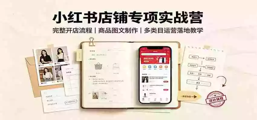 小红书店铺专项实战营:完整开店流程,商品图文制作,多类目运营落地教学 小红书店铺专项实战营:完整开店流程,商品图文制作,多类目运营落地教学