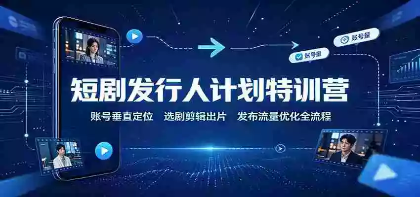 短剧发行人计划特训营:账号垂直定位,选剧剪辑出片,发布流量优化全流程 短剧发行人计划特训营:账号垂直定位,选剧剪辑出片,发布流量优化全流程