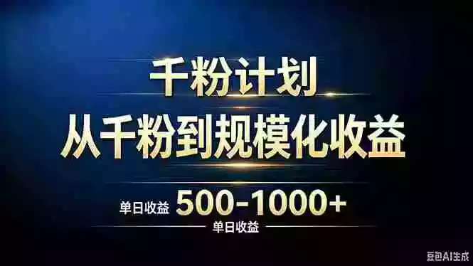 抖音千粉账号计划，从千粉到规模化收益 500-1000+单日收益