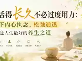 付费文章:想活得长久不必过度用力:放下内心执念,松弛通透才是人生最好的养生之道