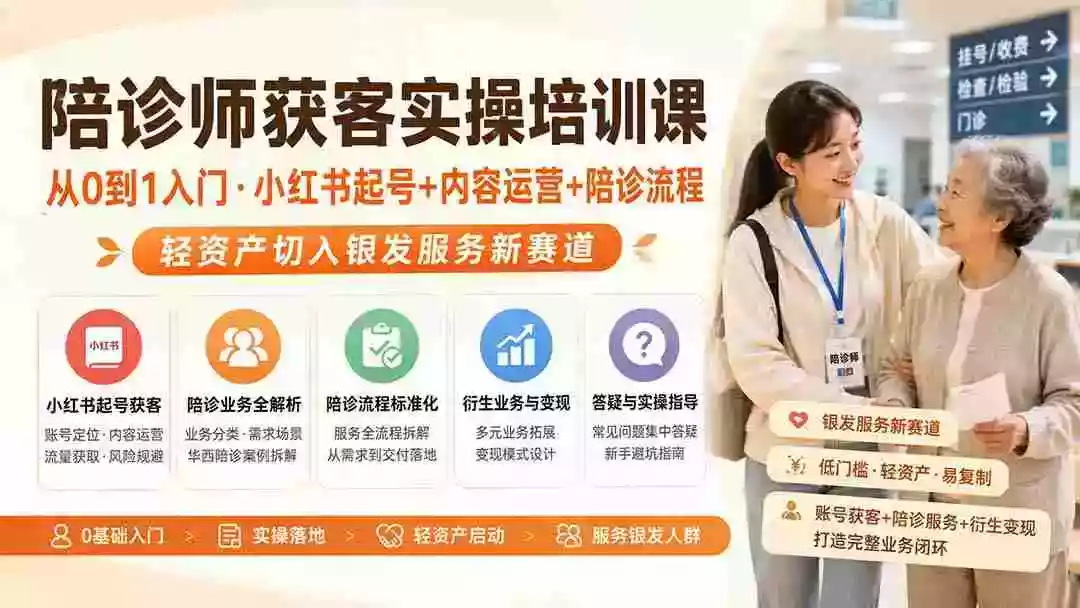 陪诊师获客实操培训课｜从0到1入门小红书起号+内容运营+陪诊流程，轻资产切入银发服务新赛道