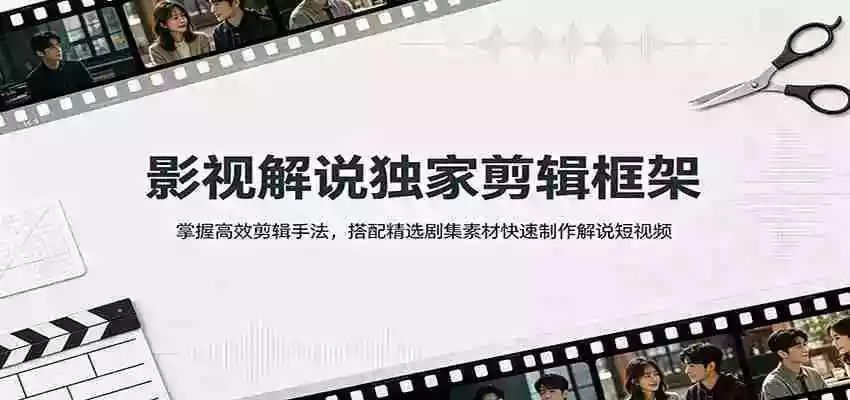 影视解说独家剪辑框架:掌握高效剪辑手法,搭配精选剧集素材快速制作解说短视频