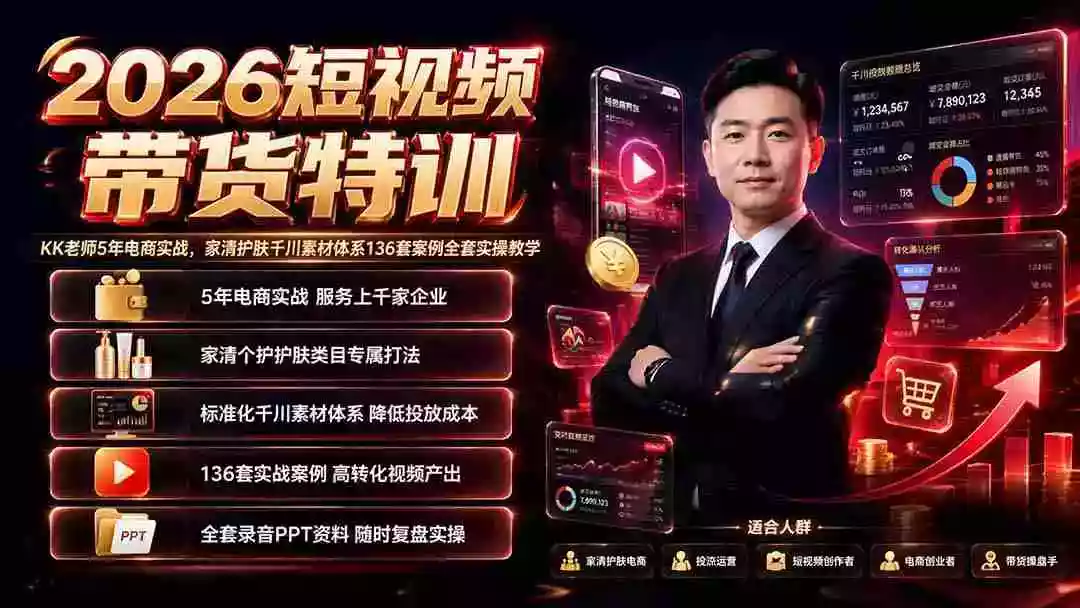 2026短视频带货特训|KK老师5年电商实战,家清护肤千川素材体系136套案例全套实操教学