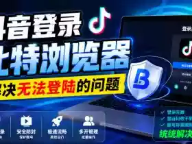 抖音登录比特浏览器,解决无法登陆的问题