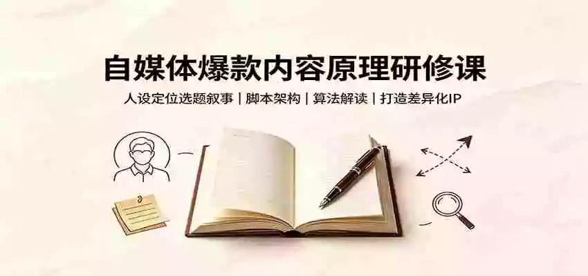 自媒体爆款内容原理研修课:人设定位选题叙事,脚本架构,算法解读打造差异化IP 自媒体爆款内容原理研修课:人设定位选题叙事,脚本架构,算法解读打造差异化IP