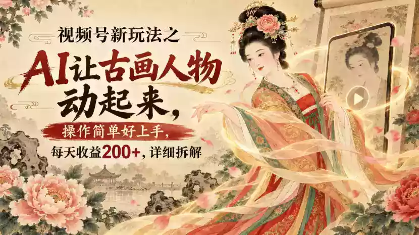 视频号新玩法之AI让古画人物动起来,操作简单好上手,每天收益200+,详细拆解 视频号新玩法之AI让古画人物动起来,操作简单好上手,每天收益200+,详细拆解