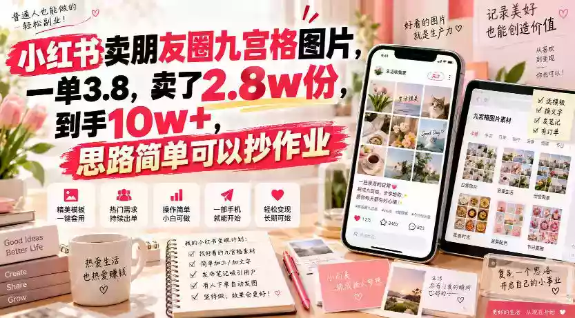 小红书卖朋友圈九宫格图片,一单3.8,卖了2.8w份,到手10w+,思路简单可以抄作业 小红书卖朋友圈九宫格图片,一单3.8,卖了2.8w份,到手10w+,思路简单可以抄作业