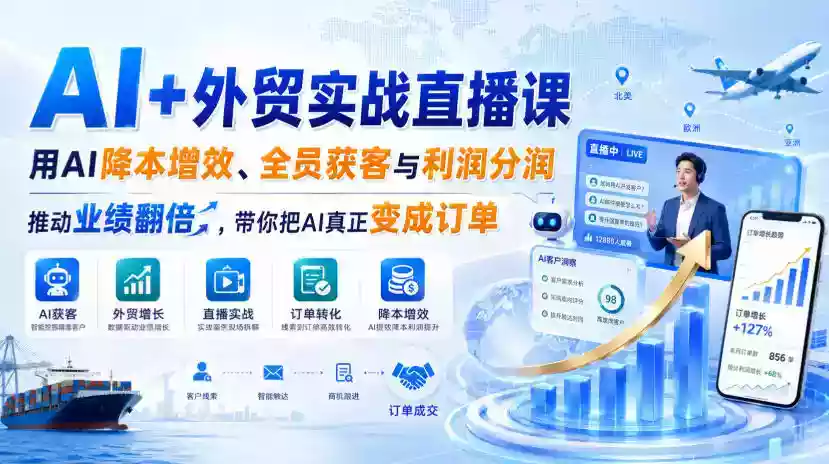AI+外贸实战直播课，用AI降本增效、全员获客与利润分润，推动业绩翻倍，带你把AI真正变成订单（26.08.31）