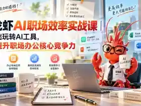 小龙虾AI职场效率实战课|零基础玩转AI工具,一键提升职场办公核心竞争力
