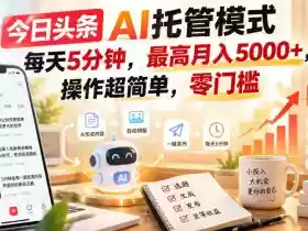 今日头条AI托管模式，每天5分钟，最高月入5000+，操作超简单，零门槛【揭秘】