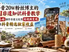抖音20W粉丝博主的AI非遗知识科普教学，零基础制作非遗文化类短视频变现，解锁抖音精选独家收益