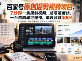 百家号原创混剪视频项目,7分钟一条原创视频,起号速度快,一台电脑即可操作,单日收益300+