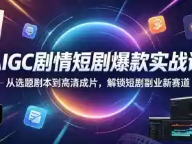 AIGC剧情短剧爆款实战课,从选题剧本到高清成片,解锁短剧副业新赛道(更新0906)