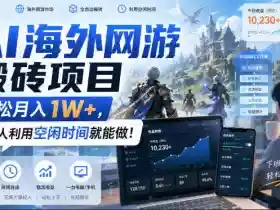 AI海外网游搬砖项目,轻松月入1W+,普通人利用空闲时间就能做!【揭秘】