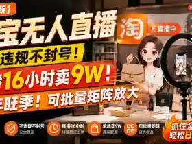 【最新】淘宝无人直播,不违规不封号,直播16小时卖9W,全年旺季!可批量矩阵放大【揭秘】