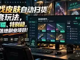 游戏皮肤自动扫货全套玩法，无门槛、特别稳，真实落地副业项目！【揭秘】