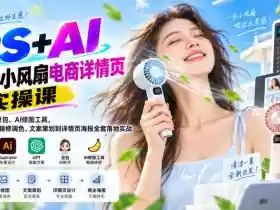 PS+AI手持小风扇电商详情页实操课|结合GPT、豆包、AI修图工具,从产品拍摄、精修调色、文案策划到详情页海报全套落地实战