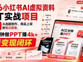 2026小红书AI虚拟资料PPT实战项目,21天从选题制作、商品上架到笔记获客,AI三分钟做PPT赚4k+跑通变现闭环(更新0907)
